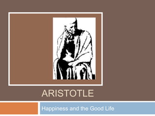 ARISTOTLE
Happiness and the Good Life
 