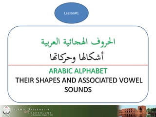 ‫بية‬‫ر‬‫الع‬ ‫اهلجائية‬ ‫احلروف‬
‫كاهتا‬‫وحر‬ ‫أشكاهلا‬
ARABIC ALPHABET
THEIR SHAPES AND ASSOCIATED VOWEL
SOUNDS
Lesson#1
 