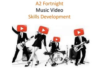 A2 Fortnight
Music Video
Skills Development
 