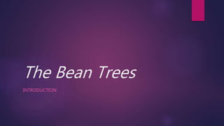 The Bean Trees 
INTRODUCTION 
 
