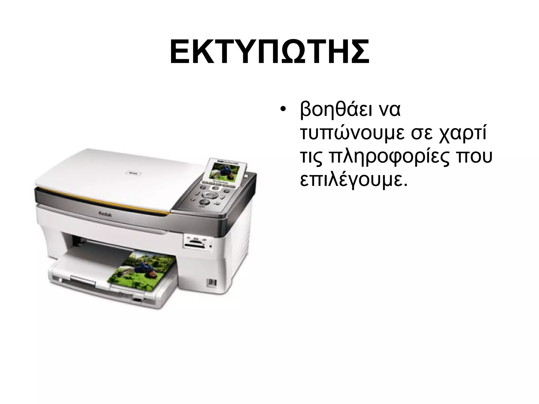 ΕΚΤΥΠΩΤΗΣ 
• βοηθάει να 
τυπώνουμε σε χαρτί 
τις πληροφορίες που 
επιλέγουμε. 
 