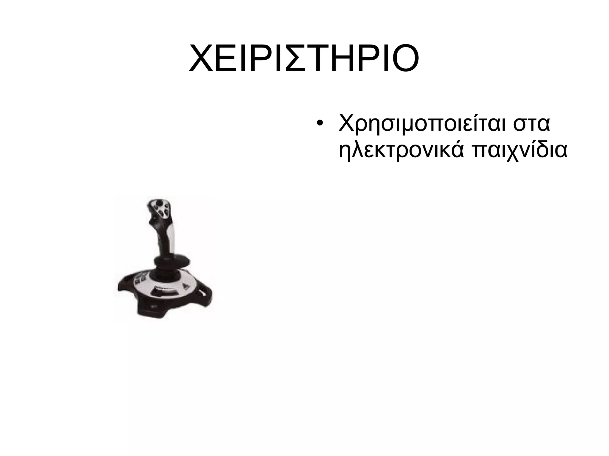 ΧΕΙΡΙΣΤΗΡΙΟ 
• Χρησιμοποιείται στα 
ηλεκτρονικά παιχνίδια 
 