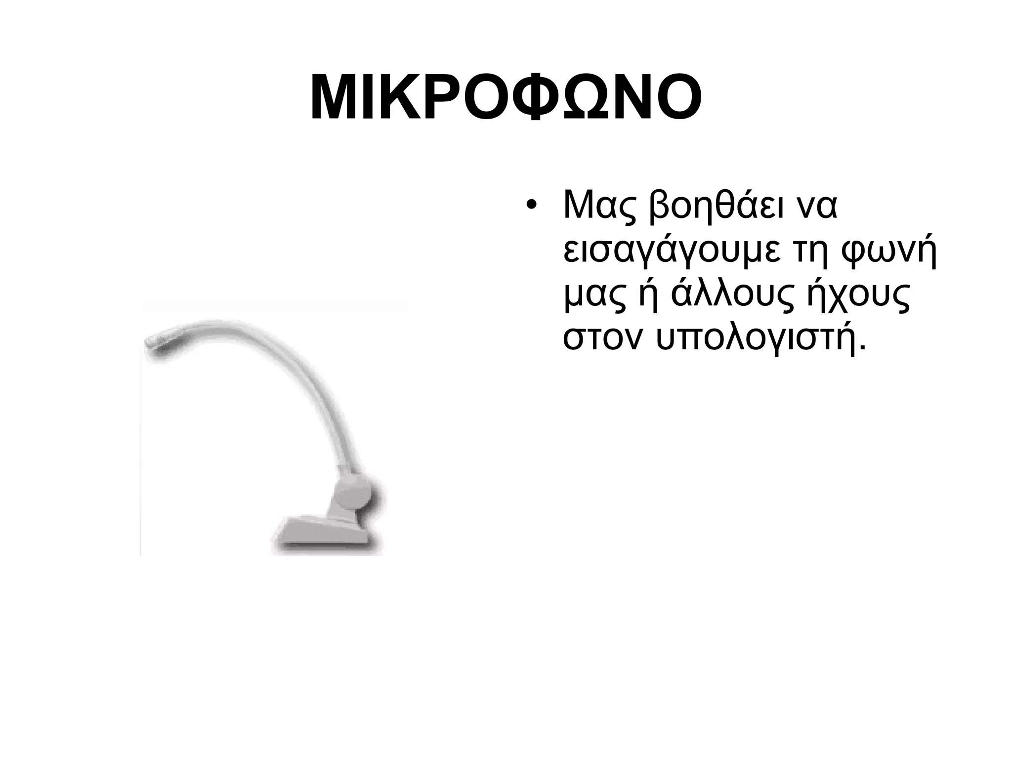 ΜΙΚΡΟΦΩΝΟ 
• Μας βοηθάει να 
εισαγάγουμε τη φωνή 
μας ή άλλους ήχους 
στον υπολογιστή. 
 