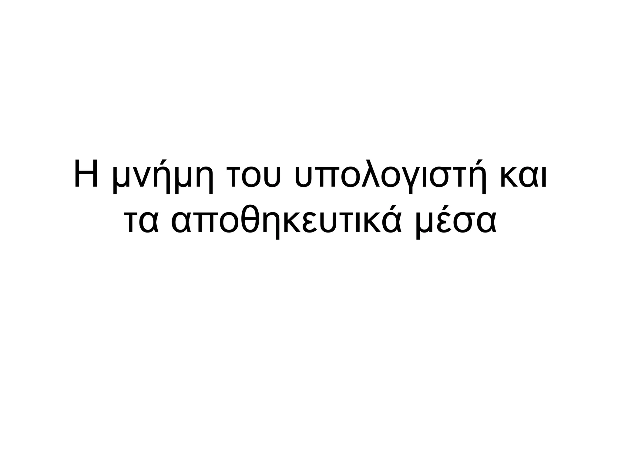 Η μνήμη του υπολογιστή και 
τα αποθηκευτικά μέσα 
 