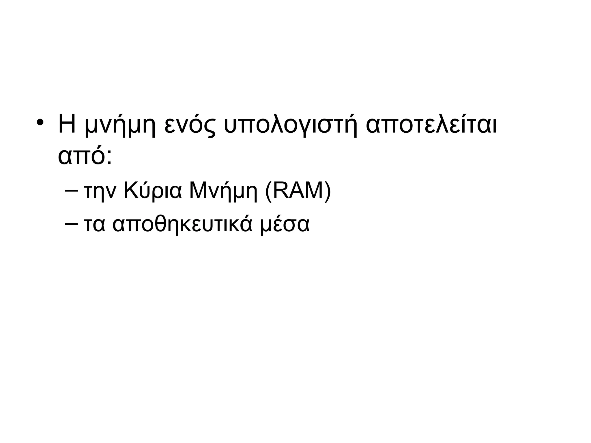 • Η μνήμη ενός υπολογιστή αποτελείται 
από: 
– την Κύρια Μνήμη (RAM) 
– τα αποθηκευτικά μέσα 
 
