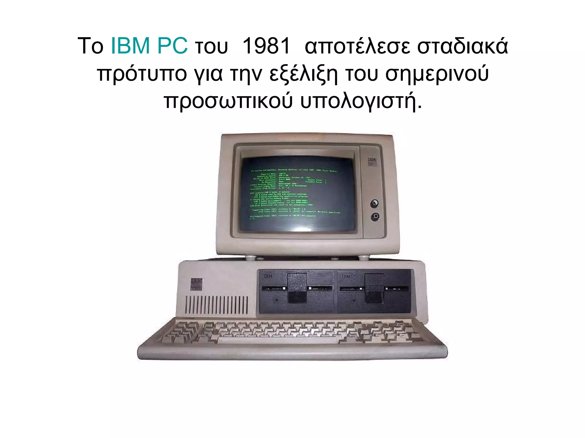 To IBM PC του 1981 αποτέλεσε σταδιακά 
πρότυπο για την εξέλιξη του σημερινού 
προσωπικού υπολογιστή. 
 