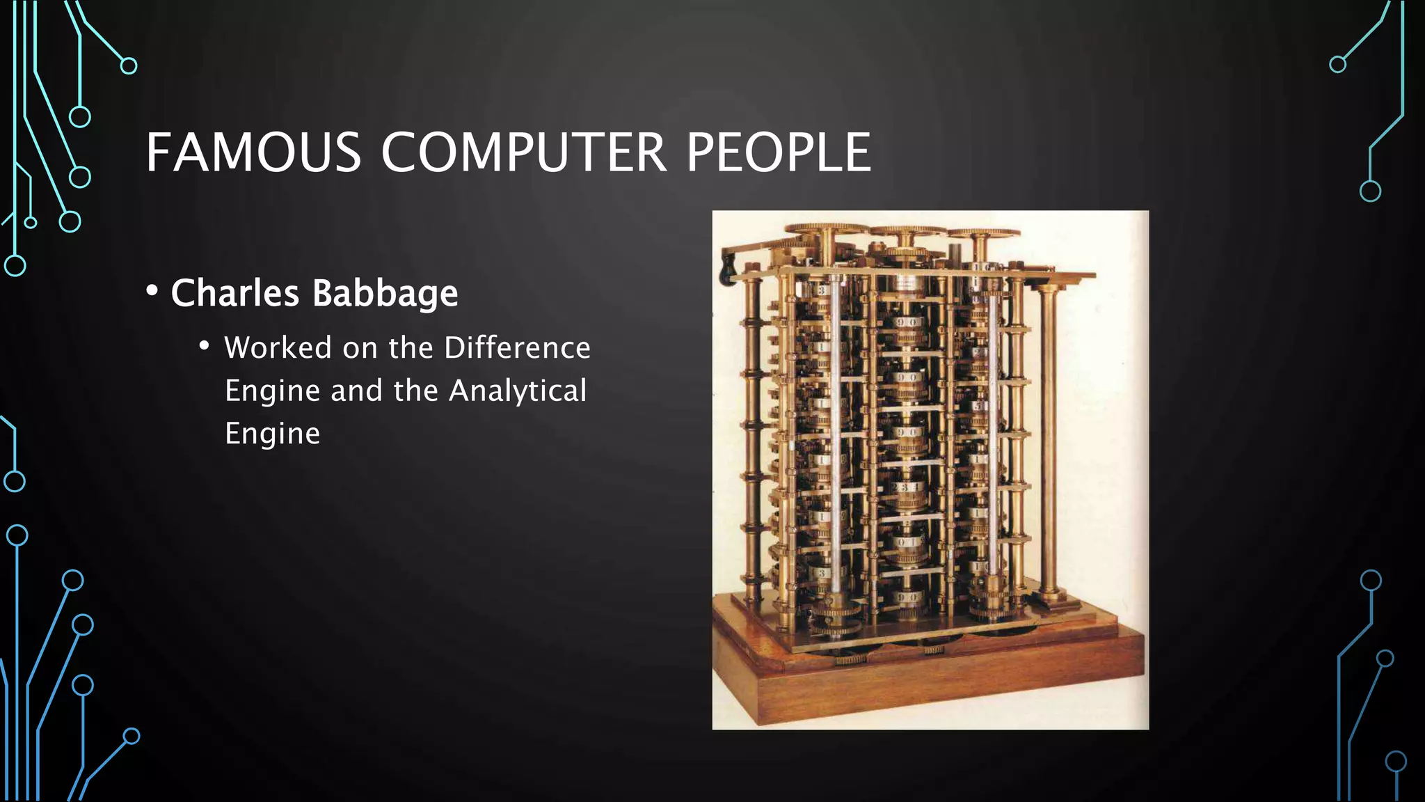 FAMOUS COMPUTER PEOPLE 
• Charles Babbage 
• Worked on the Difference 
Engine and the Analytical 
Engine 
 