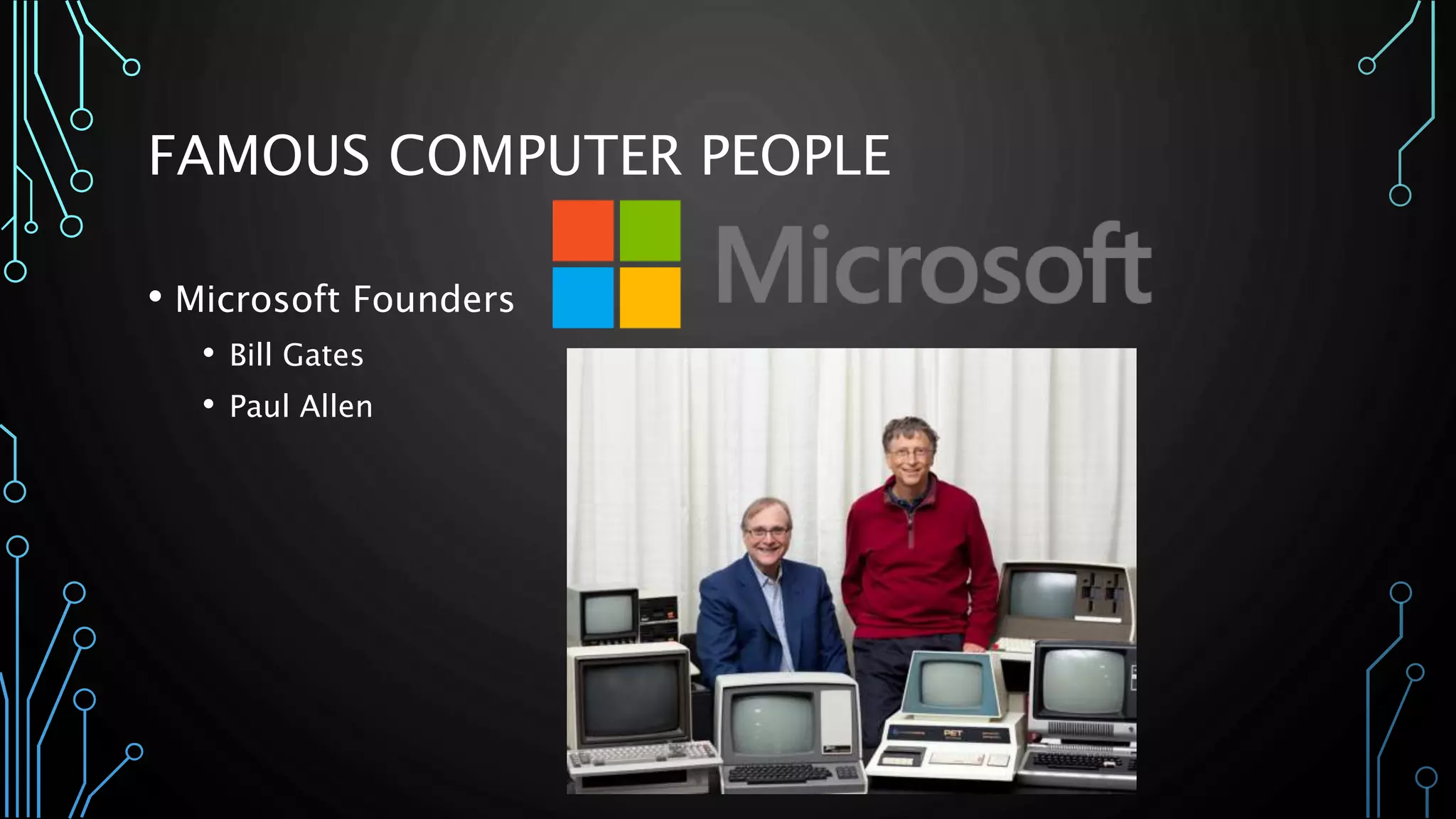FAMOUS COMPUTER PEOPLE 
• Microsoft Founders 
• Bill Gates 
• Paul Allen 
 
