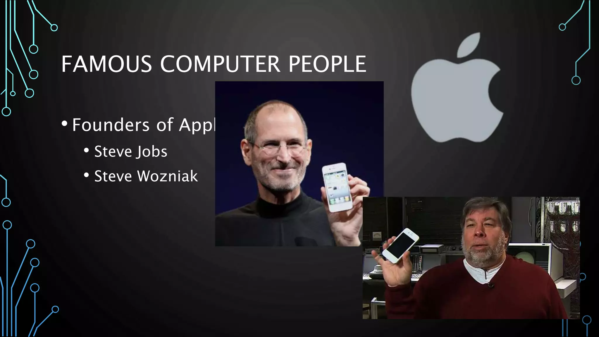 FAMOUS COMPUTER PEOPLE 
• Founders of Apple 
• Steve Jobs 
• Steve Wozniak 
 