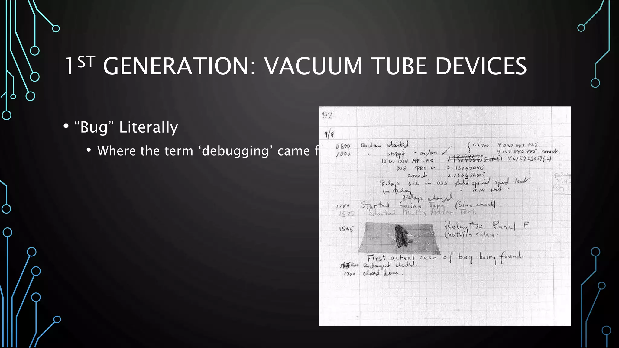1ST GENERATION: VACUUM TUBE DEVICES 
• “Bug” Literally 
• Where the term ‘debugging’ came from 
 