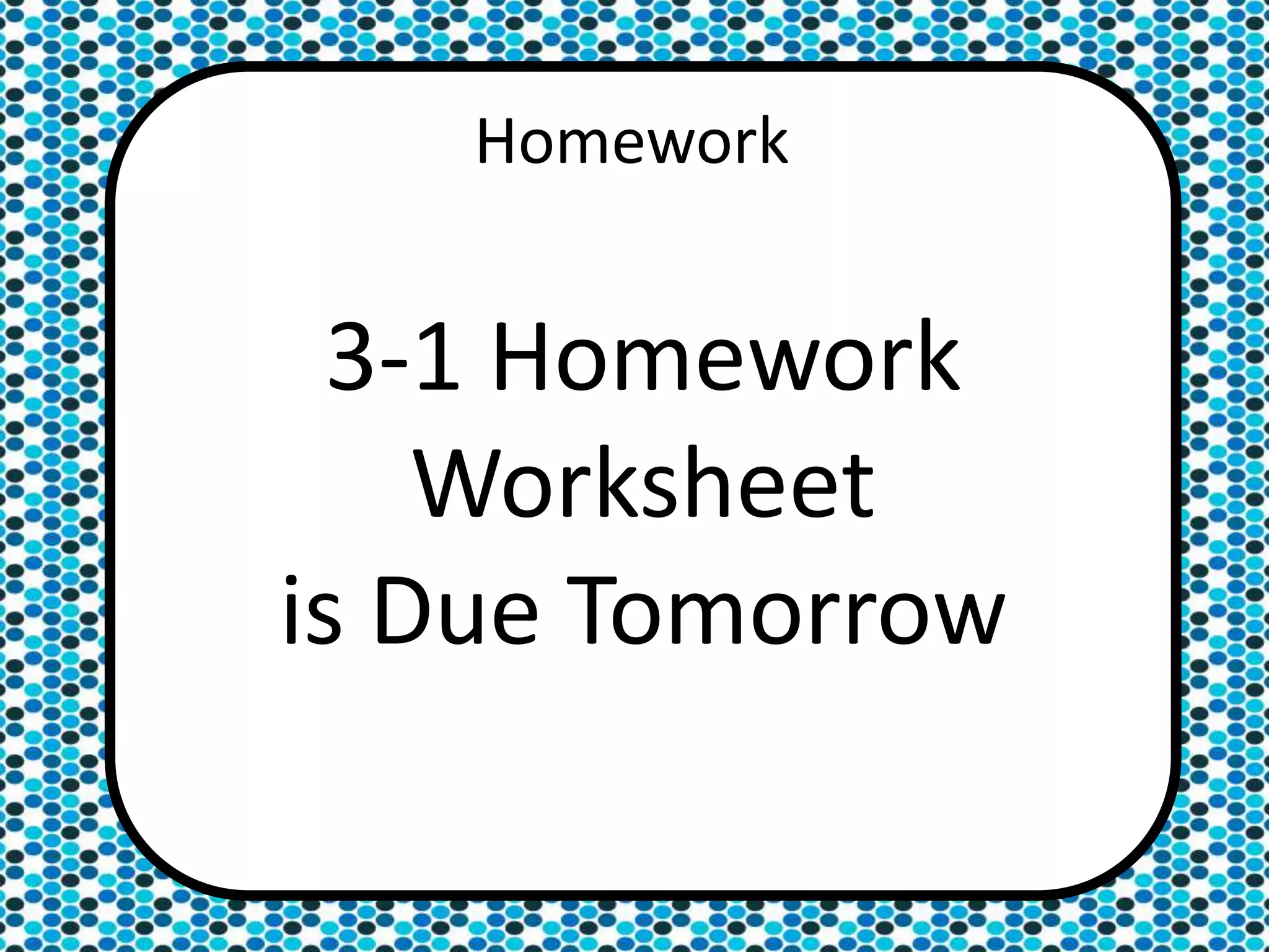 3-1 Homework
Worksheet
is Due Tomorrow
Homework
 