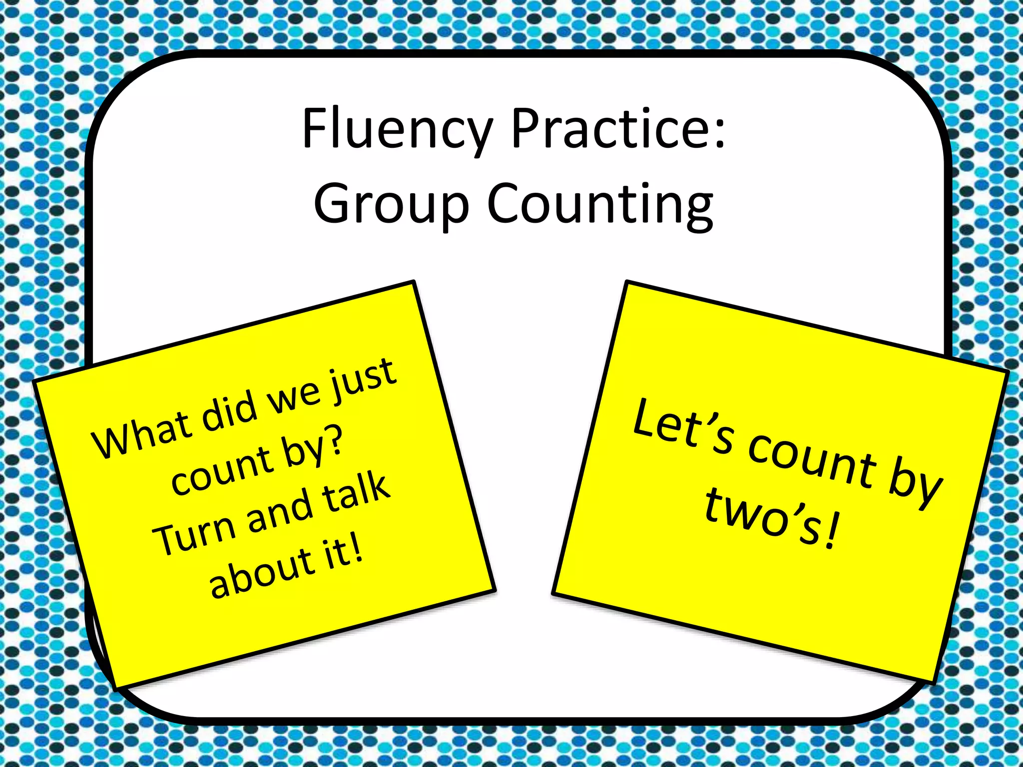 Fluency Practice:
Group Counting
 