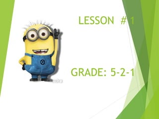 LESSON # 1
GRADE: 5-2-1
 