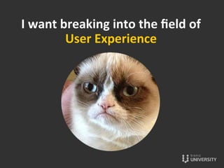I	
  want	
  breaking	
  into	
  the	
  ﬁeld	
  of	
  
User	
  Experience	
  
 