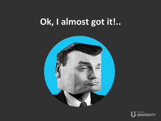 Ok,	
  I	
  almost	
  got	
  it!..	
  
 