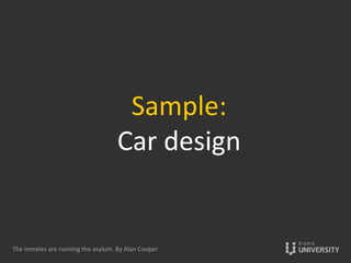 Sample:	
  	
  
Car	
  design	
  
The	
  inmates	
  are	
  running	
  the	
  asylum.	
  By	
  Alan	
  Cooper	
  
 