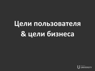 Цели	
  пользователя	
  	
  
&	
  цели	
  бизнеса	
  
 