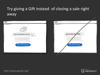 hOp://www.goodui.org/	
  
Try	
  giving	
  a	
  Gi›	
  instead	
  	
  of	
  closing	
  a	
  sale	
  right	
  
away	
  	
  
 