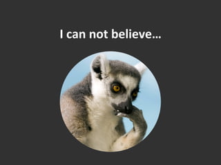 I	
  can	
  not	
  believe…	
  
 