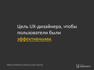 Цель	
  UX-­‐дизайнера,	
  чтобы	
  
пользователи	
  были	
  
эффективными.	
  
hOps://medium.com/ux-­‐crash-­‐course	
  
 