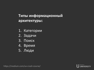 Типы	
  информационный	
  
архитектуры:	
  
	
  
1.  Категории	
  
2.  Задачи	
  
3.  Поиск	
  
4.  Время	
  
5.  Люди	
  
hOps://medium.com/ux-­‐crash-­‐course/	
  
 