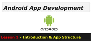 Android App Development
Lesson 1 - Introduction & App Structure
 