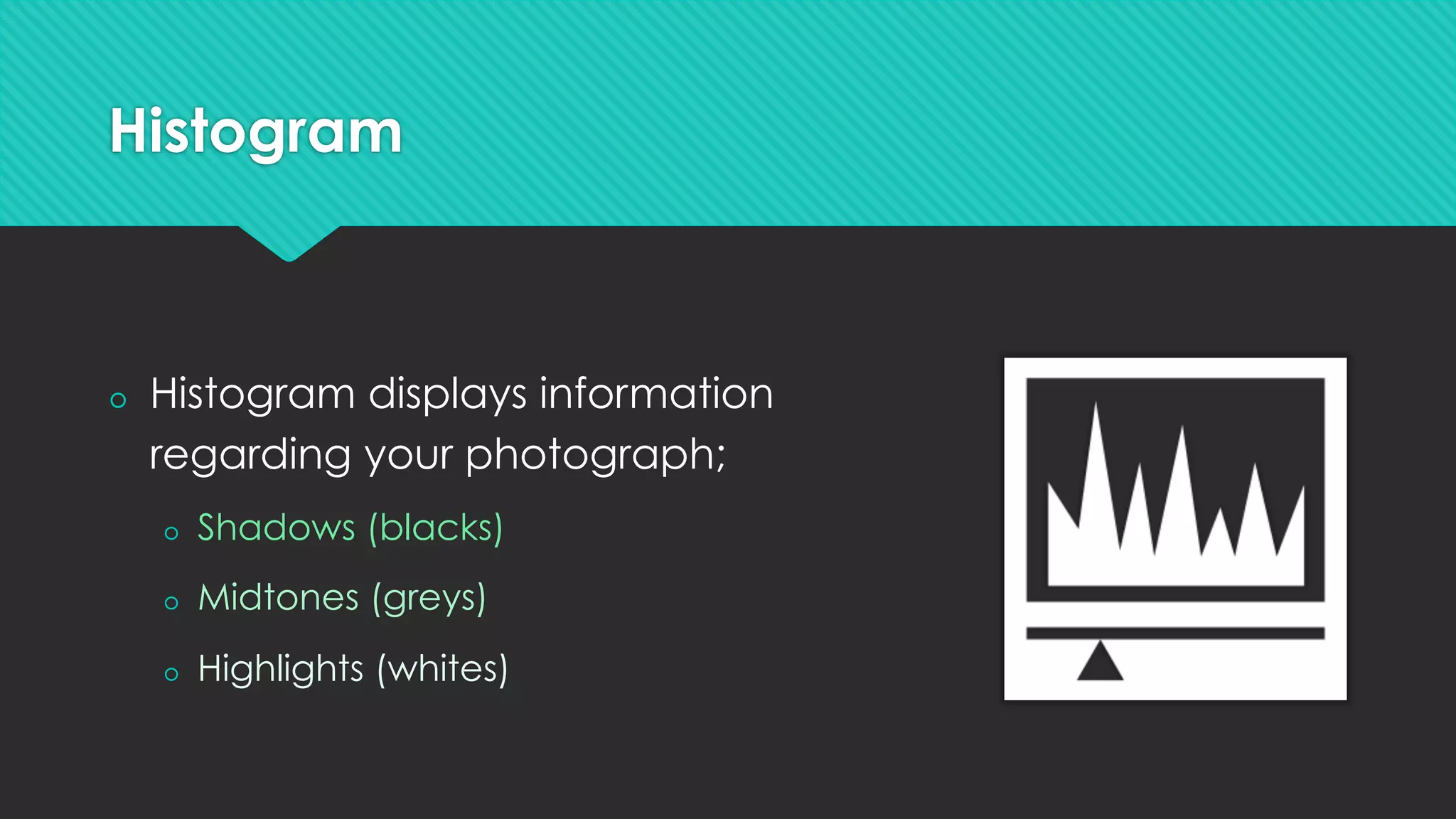 Histogram
š  Histogram displays information
regarding your photograph;
š  Shadows (blacks)
š  Midtones (greys)
š  Highlights (whites)
 