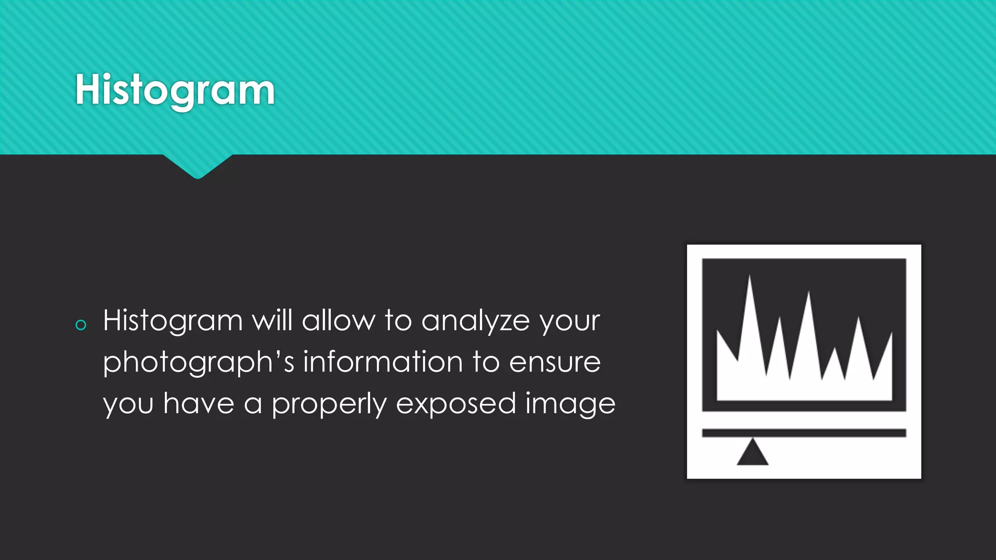 Histogram
š  Histogram will allow to analyze your
photograph’s information to ensure
you have a properly exposed image
 
