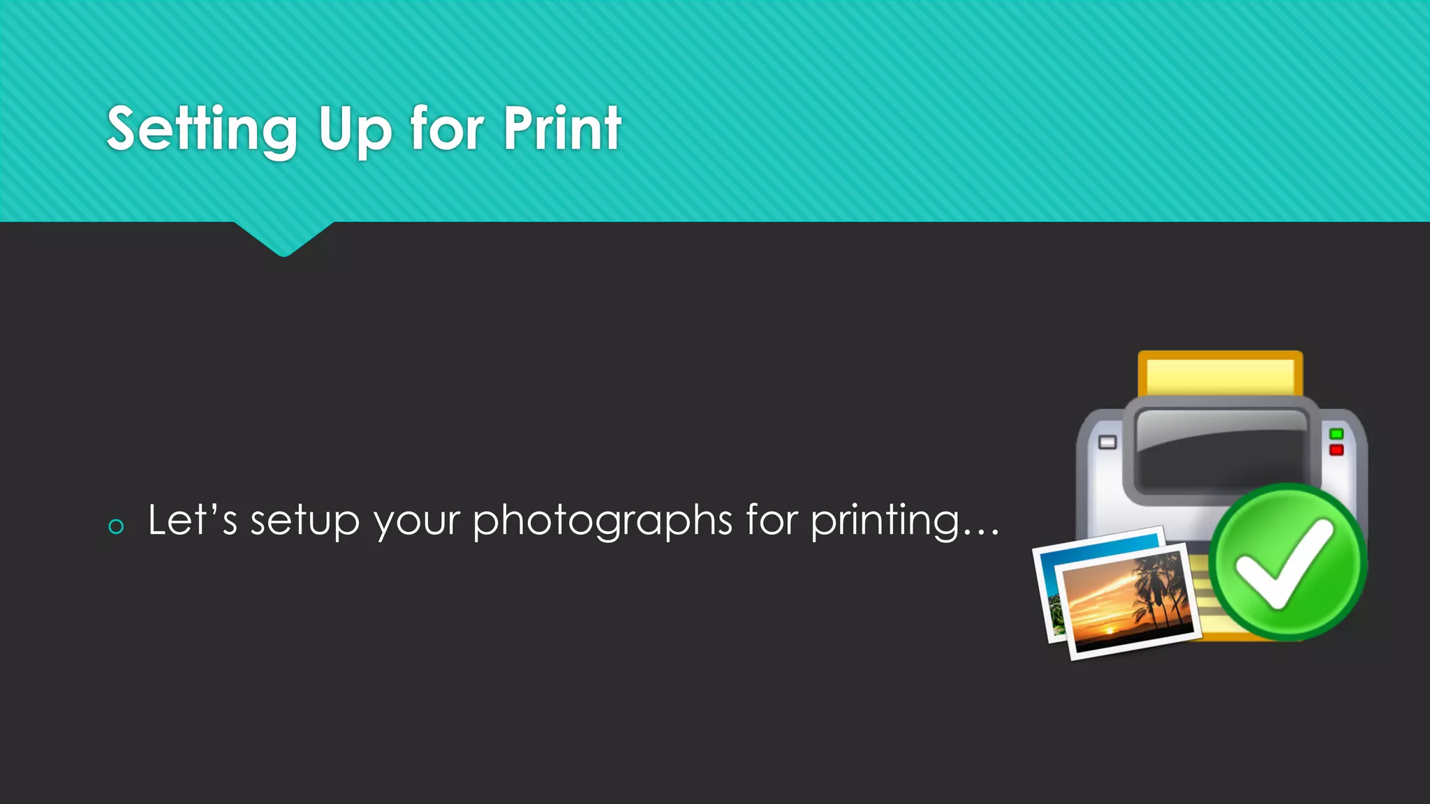Setting Up for Print
š  Let’s setup your photographs for printing…
 