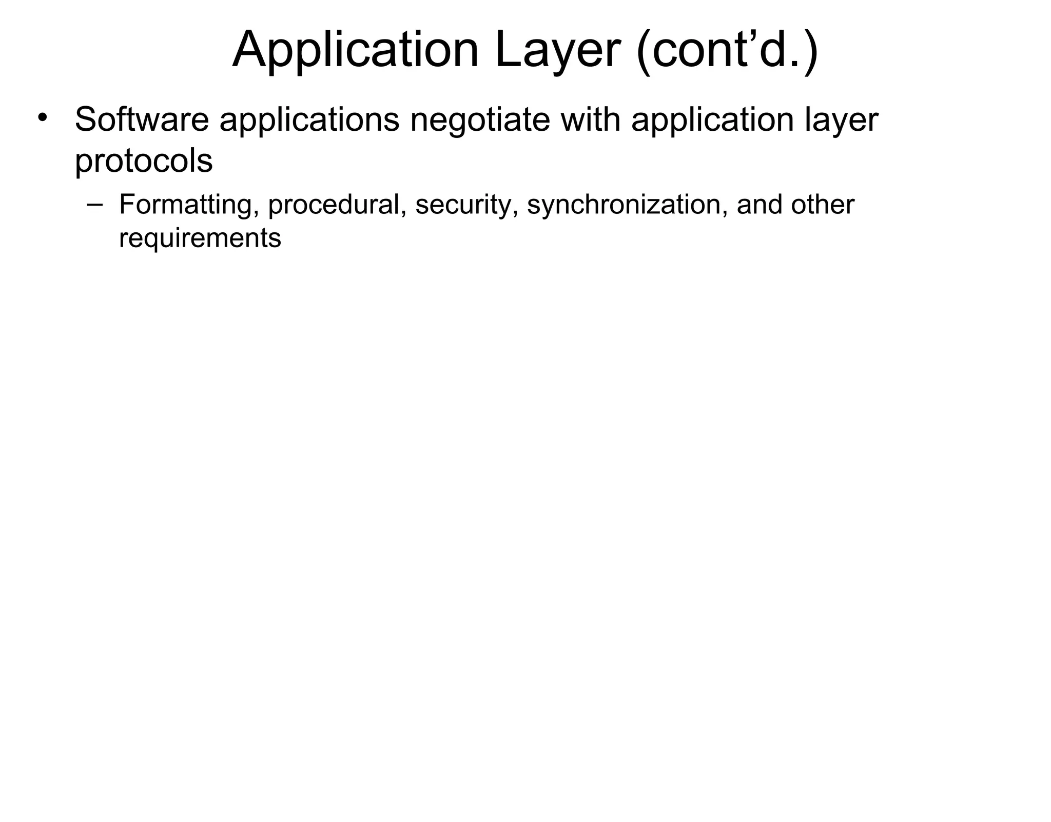 Application Layer (cont’d.)
• Software applications negotiate with application layer
protocols
– Formatting, procedural, security, synchronization, and other
requirements
 
