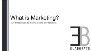 What is Marketing?
An introduction to the marketing environment
www.elaboratemarketing.com
@letselaborate
 