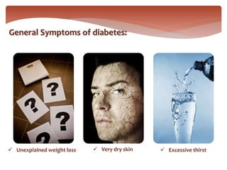  Very dry skin Unexplained weight loss  Excessive thirst
General Symptoms of diabetes:
 