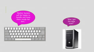 “Mother System
will be happy to
handle and keep
them inside her
box,”
“May I get
the data
now?”
 