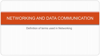 Definition of terms used in Networking
NETWORKING AND DATA COMMUNICATION
 