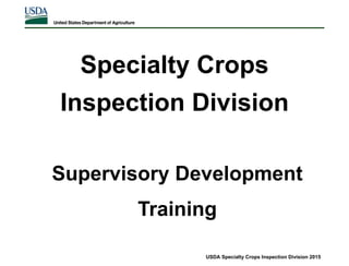 Specialty Crops
Inspection Division
USDA Specialty Crops Inspection Division 2015
Supervisory Development
Training
 