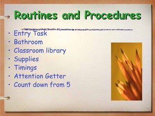 Routines and ProceduresRoutines and Procedures
• Entry Task
• Bathroom
• Classroom library
• Supplies
• Timings
• Attention Getter
• Count down from 5
 