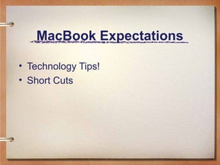 MacBook Expectations
• Technology Tips!
• Short Cuts
 