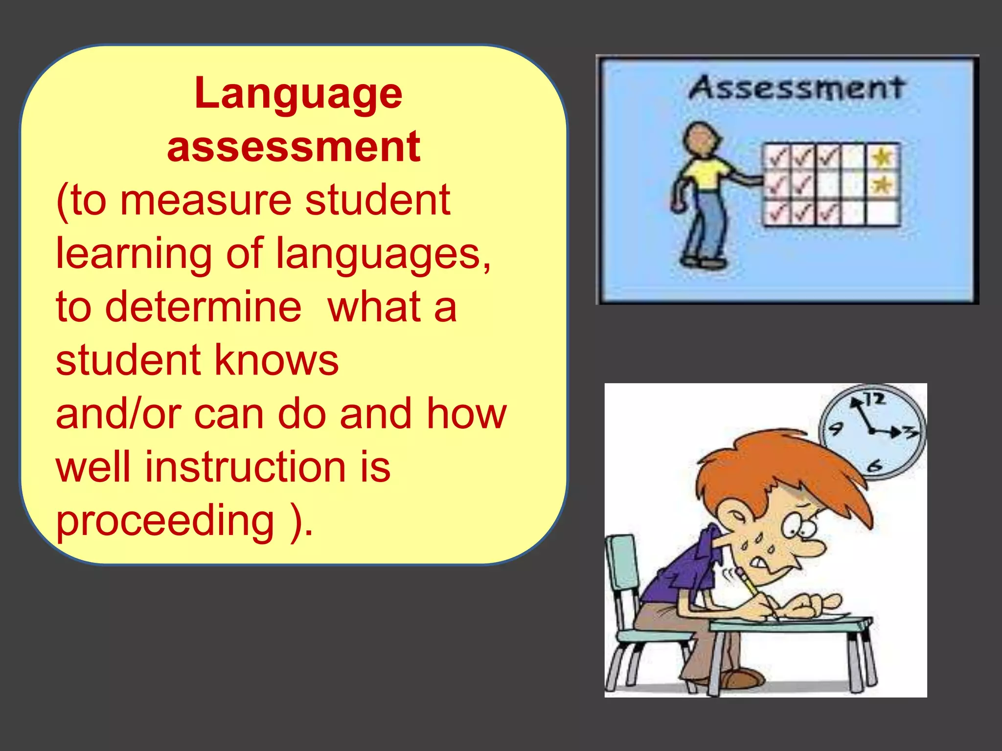 Language
assessment
(to measure student
learning of languages,
to determine what a
student knows
and/or can do and how
well instruction is
proceeding ).
 
