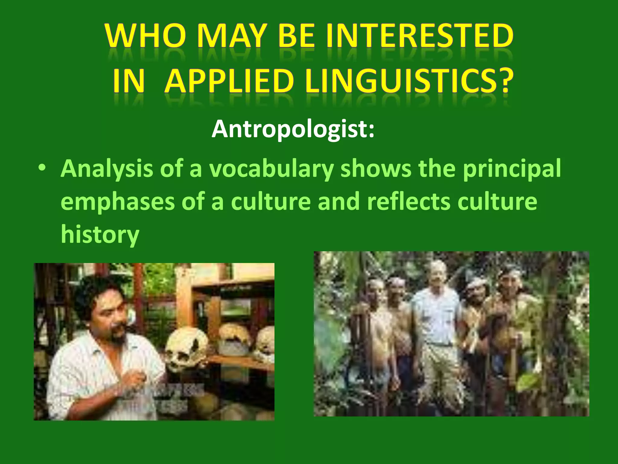 Antropologist:
• Analysis of a vocabulary shows the principal
emphases of a culture and reflects culture
history
 