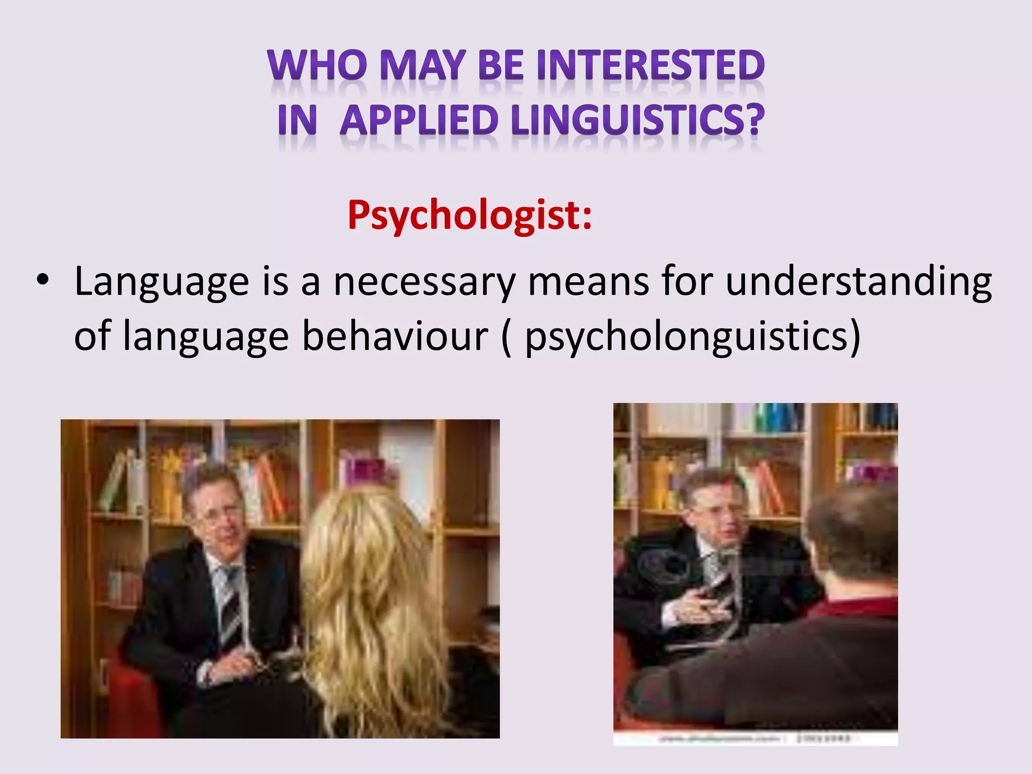 Psychologist:
• Language is a necessary means for understanding
of language behaviour ( psycholonguistics)
 