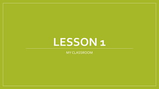 LESSON 1
MY CLASSROOM
 