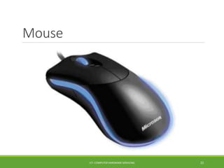 Mouse
ICT- COMPUTER HARDWARE SERVICING 22
 