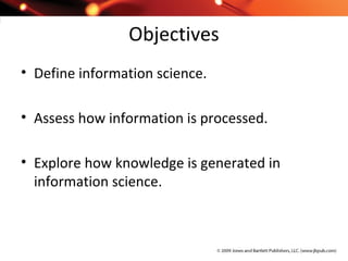 Objectives
• Define information science.
• Assess how information is processed.
• Explore how knowledge is generated in
information science.
 
