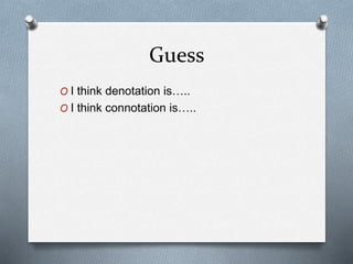 Guess
O I think denotation is…..
O I think connotation is…..
 