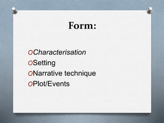 Form:
OCharacterisation
OSetting
ONarrative technique
OPlot/Events
 