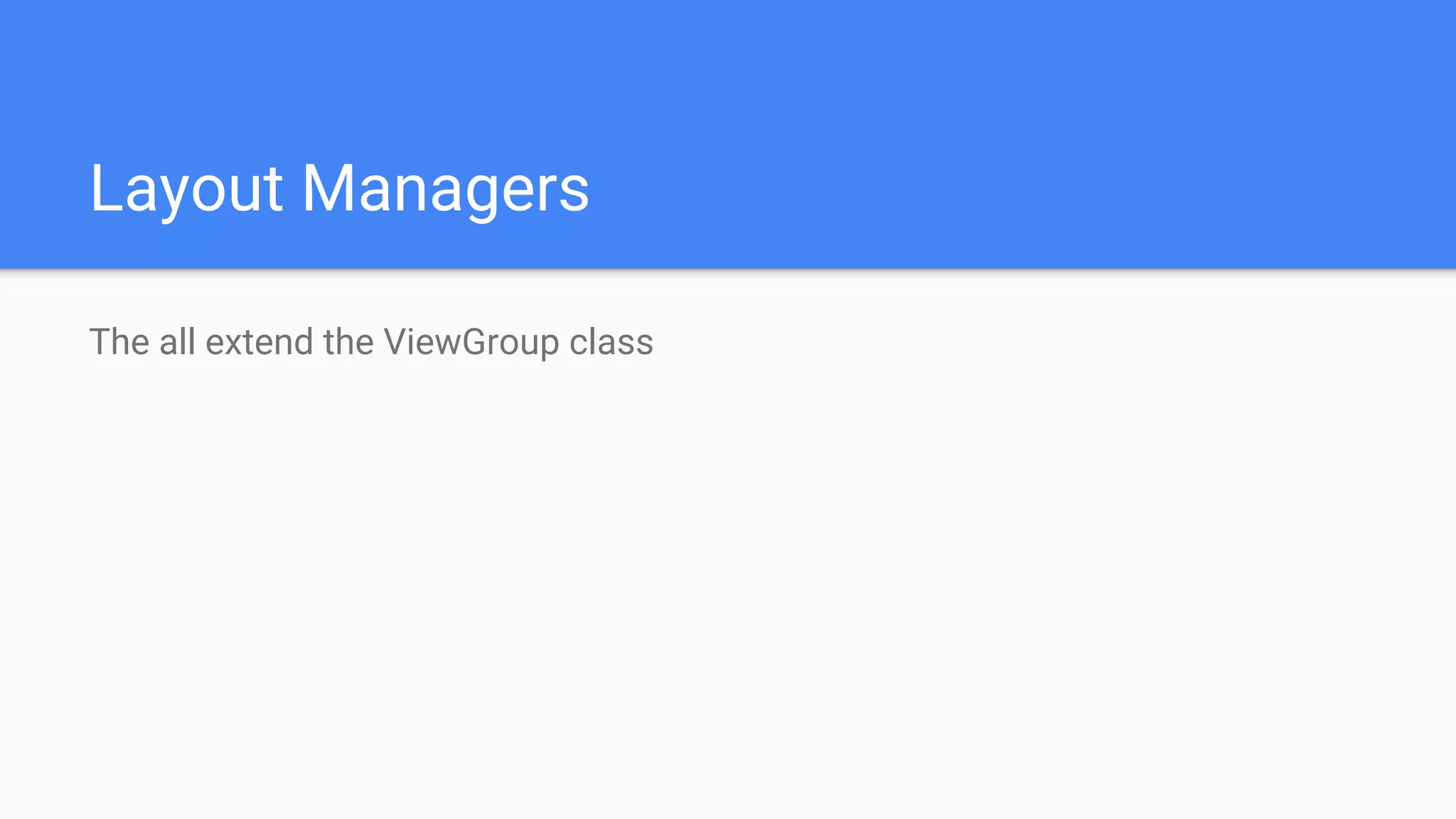 Layout Managers
The all extend the ViewGroup class
 