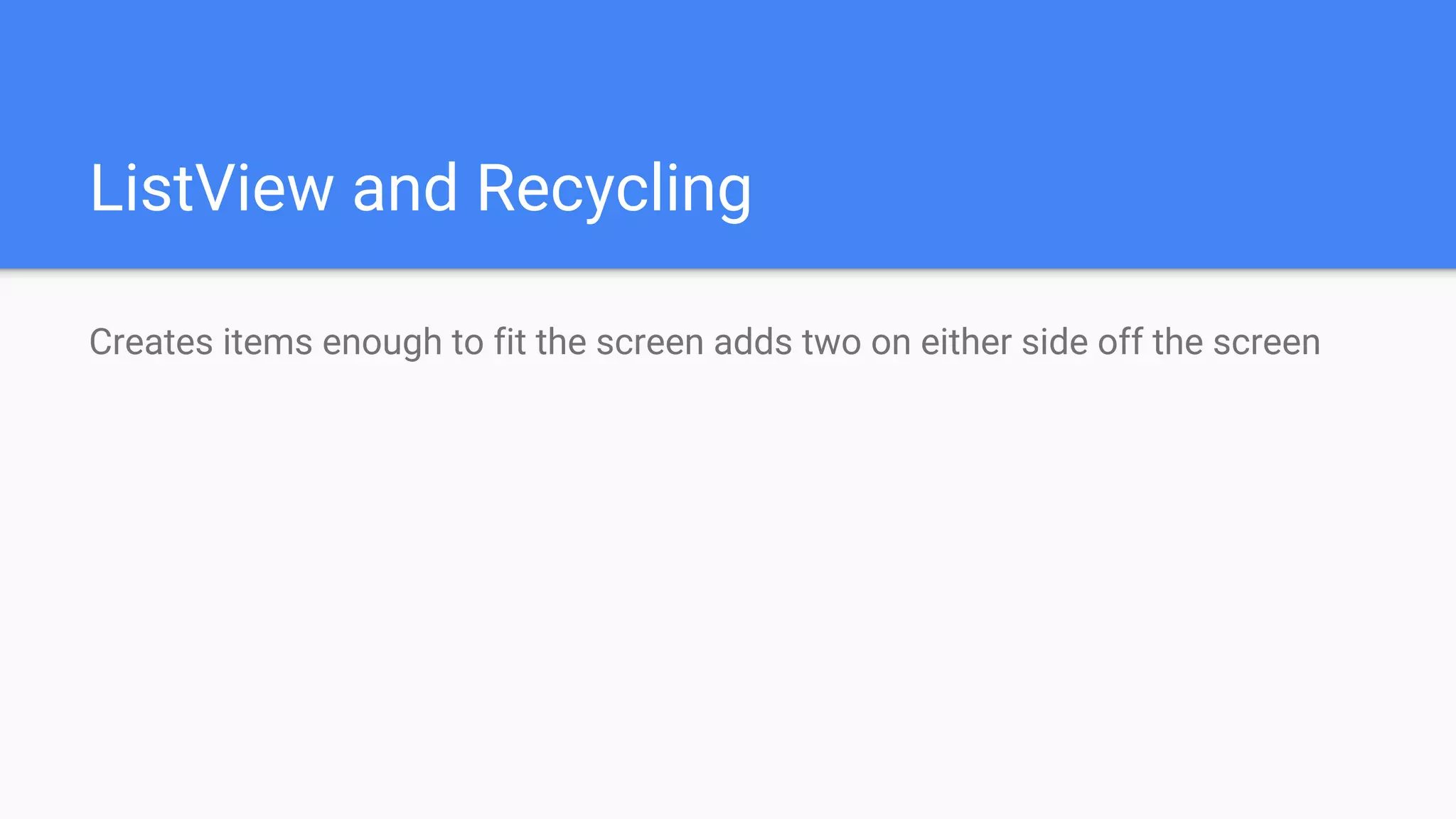 ListView and Recycling
Creates items enough to fit the screen adds two on either side off the screen
 