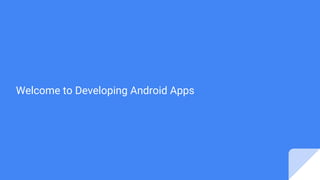 Welcome to Developing Android Apps
 