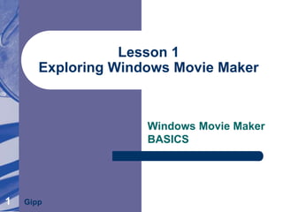 1
Lesson 1
Exploring Windows Movie Maker
Windows Movie Maker
BASICS
Gipp
 