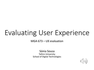Evaluating User Experience
MGA 673 – UX evaluation
Sónia Sousa
Tallinn University
School of Digital Technologies
 